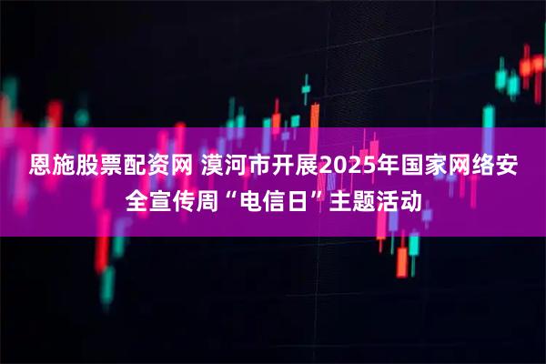 恩施股票配资网 漠河市开展2025年国家网络安全宣传周“电信日”主题活动
