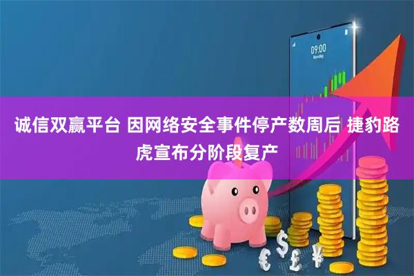 诚信双赢平台 因网络安全事件停产数周后 捷豹路虎宣布分阶段复产