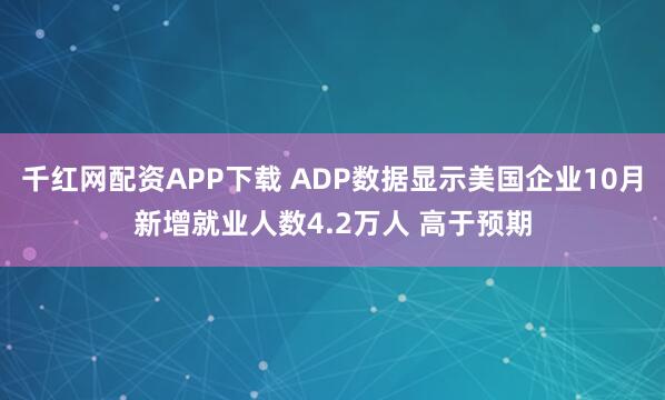 千红网配资APP下载 ADP数据显示美国企业10月新增就业人数4.2万人 高于预期