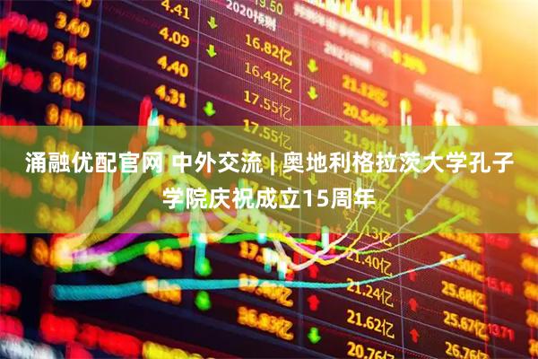 涌融优配官网 中外交流 | 奥地利格拉茨大学孔子学院庆祝成立15周年