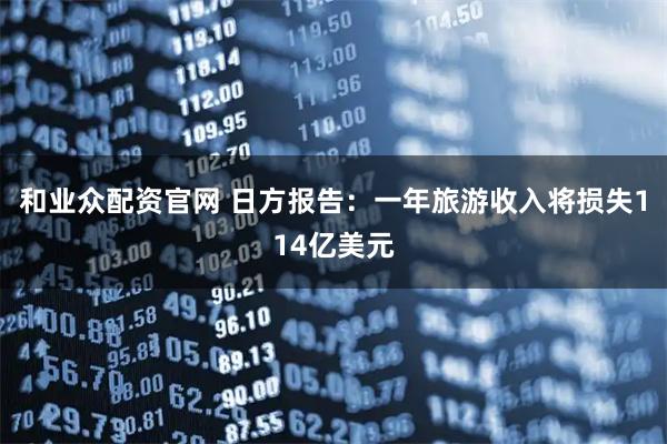 和业众配资官网 日方报告：一年旅游收入将损失114亿美元