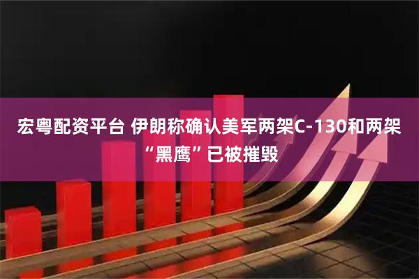 宏粤配资平台 伊朗称确认美军两架C-130和两架“黑鹰”已被摧毁