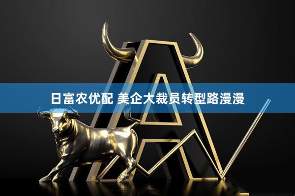 日富农优配 美企大裁员转型路漫漫