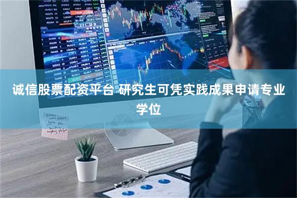 诚信股票配资平台 研究生可凭实践成果申请专业学位