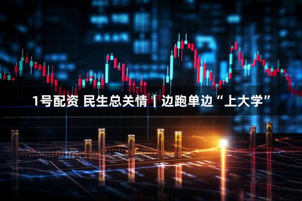 1号配资 民生总关情｜边跑单边“上大学”